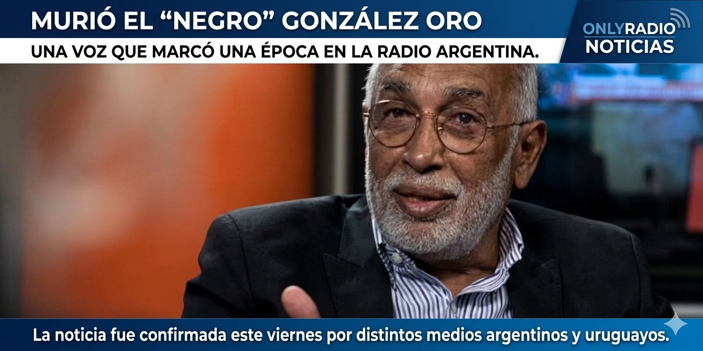 MURIÓ EL “NEGRO” GONZÁLEZ ORO, UNA VOZ QUE MARCÓ UNA ÉPOCA EN LA RADIO ARGENTINA