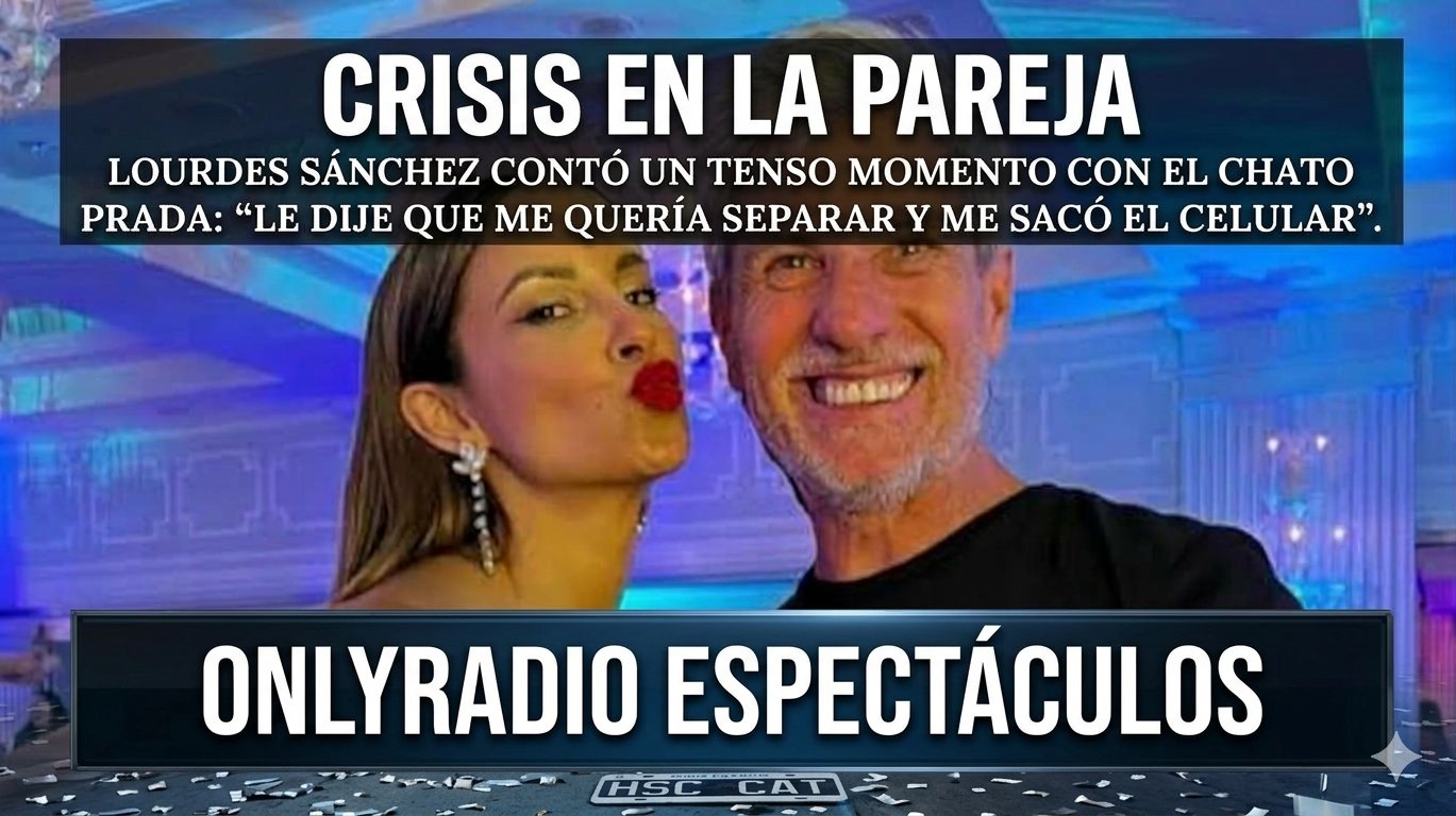 LOURDES SÁNCHEZ CONTÓ UN TENSO MOMENTO CON EL CHATO PRADA: “LE DIJE QUE ME QUERÍA SEPARAR Y ME SACÓ EL CELULAR”.